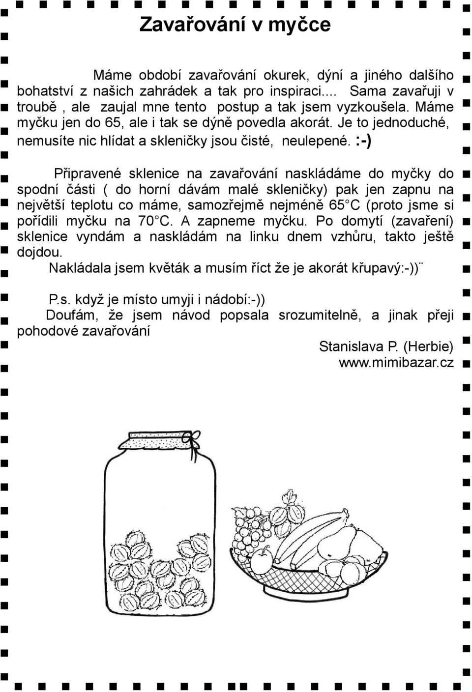 :-) Připravené sklenice na zavařování naskládáme do myčky do spodní části ( do horní dávám malé skleničky) pak jen zapnu na největší teplotu co máme, samozřejmě nejméně 65 C (proto jsme si pořídili