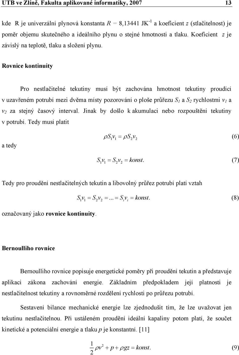 Rovnice kontinuity Pro nestlačitelné tekutiny musí být zachována hmotnost tekutiny proudící v uzavřeném potrubí mezi dvěma místy pozorování o ploše průřezu S 1 a S 2 rychlostmi v 1 a v 2 za stejný