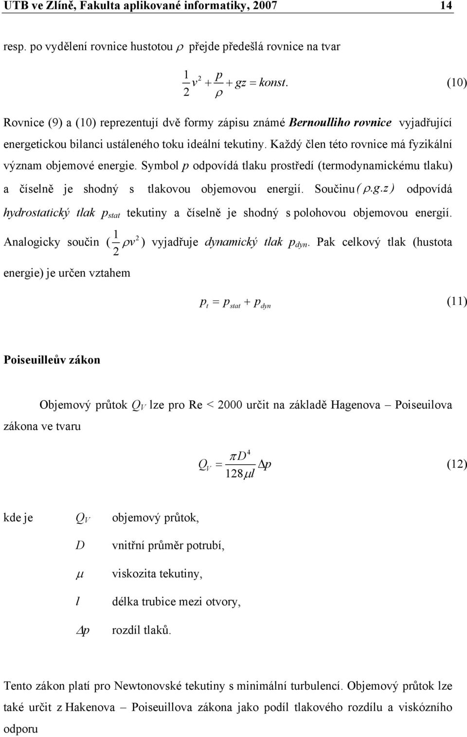 Každý člen této rovnice má fyzikální význam objemové energie. Symbol p odpovídá tlaku prostředí (termodynamickému tlaku) a číselně je shodný s tlakovou objemovou energií. Součinu( ρ.g.z) odpovídá hydrostatický tlak p stat tekutiny a číselně je shodný s polohovou objemovou energií.