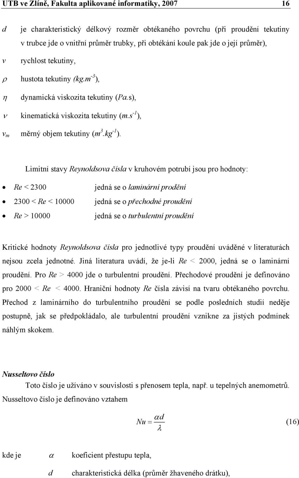 Limitní stavy Reynoldsova čísla v kruhovém potrubí jsou pro hodnoty: Re < 2300 jedná se o laminární prodění 2300 < Re < 10000 jedná se o přechodné proudění Re > 10000 jedná se o turbulentní proudění