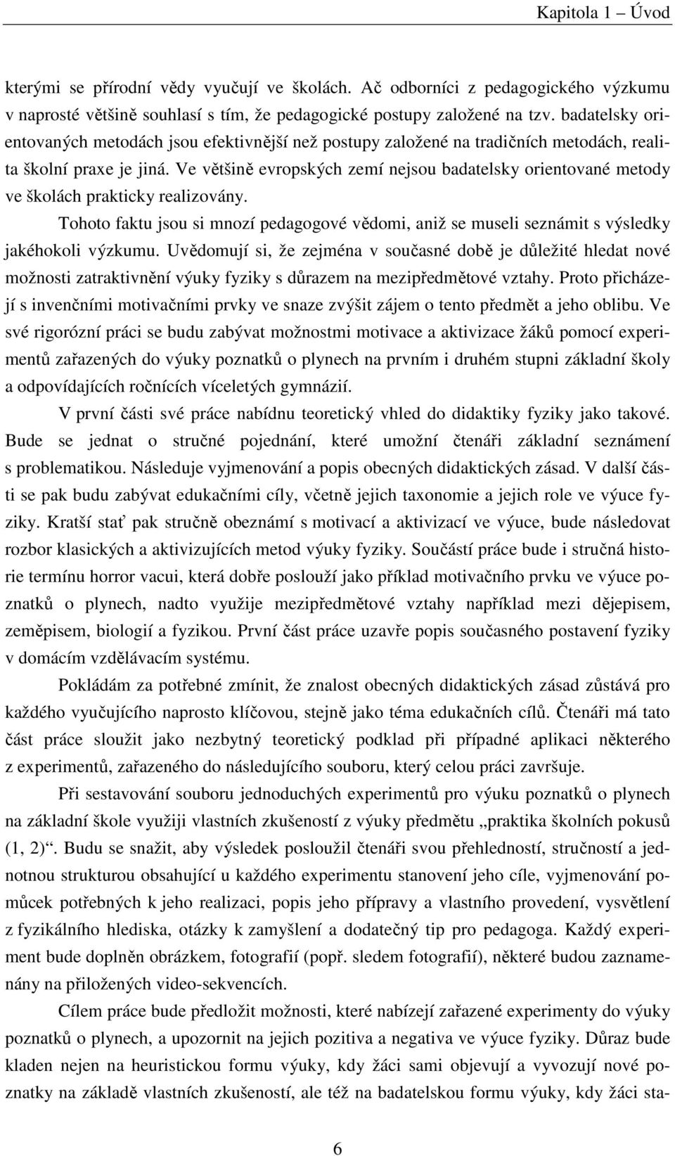 Ve většině evropských zemí nejsou badatelsky orientované metody ve školách prakticky realizovány. Tohoto faktu jsou si mnozí pedagogové vědomi, aniž se museli seznámit s výsledky jakéhokoli výzkumu.