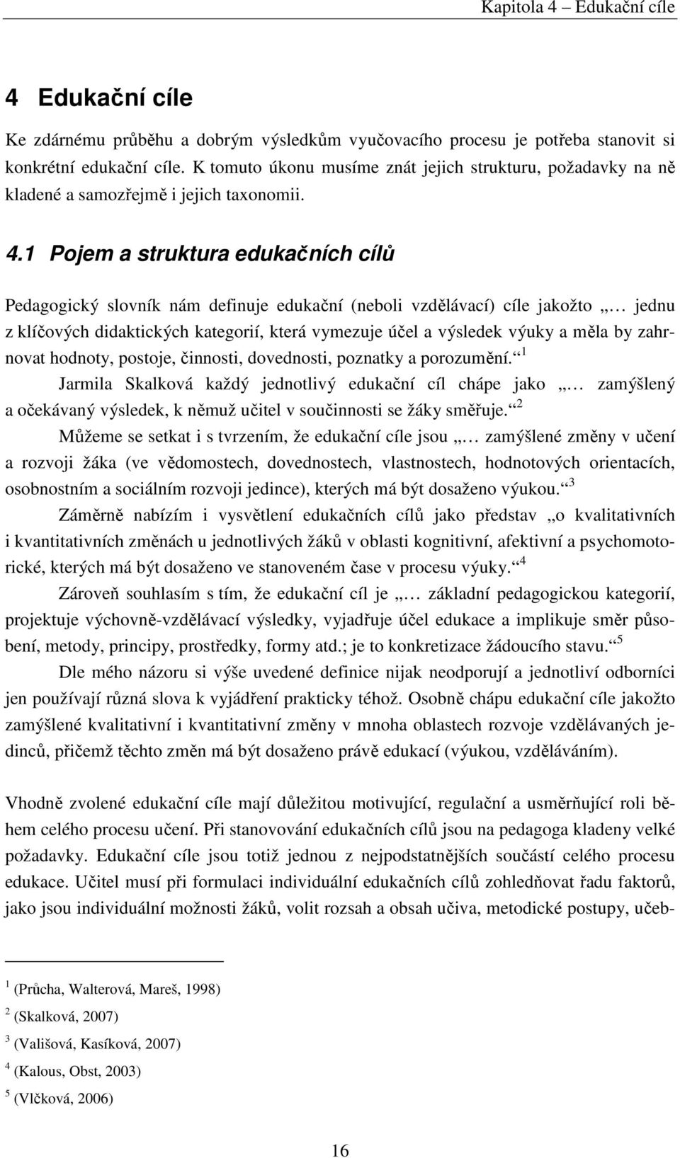 1 Pojem a struktura edukačních cílů Pedagogický slovník nám definuje edukační (neboli vzdělávací) cíle jakožto jednu z klíčových didaktických kategorií, která vymezuje účel a výsledek výuky a měla by