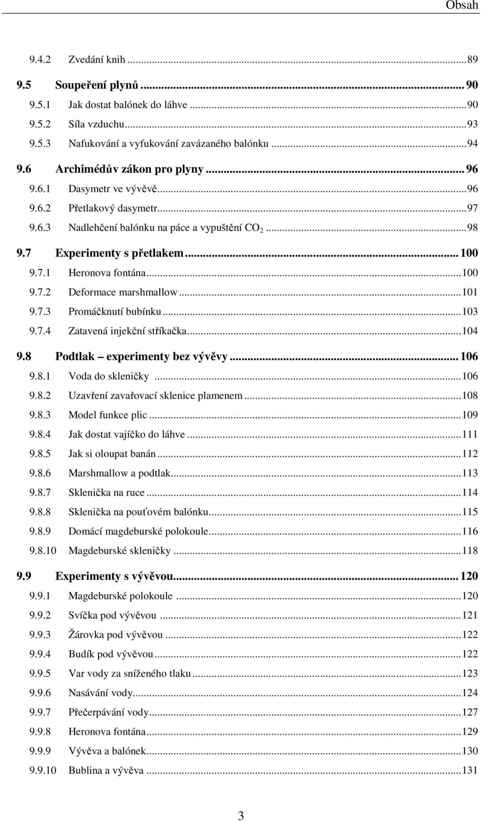 ..100 9.7.2 Deformace marshmallow...101 9.7.3 Promáčknutí bubínku...103 9.7.4 Zatavená injekční stříkačka...104 9.8 Podtlak experimenty bez vývěvy... 106 9.8.1 Voda do skleničky...106 9.8.2 Uzavření zavařovací sklenice plamenem.