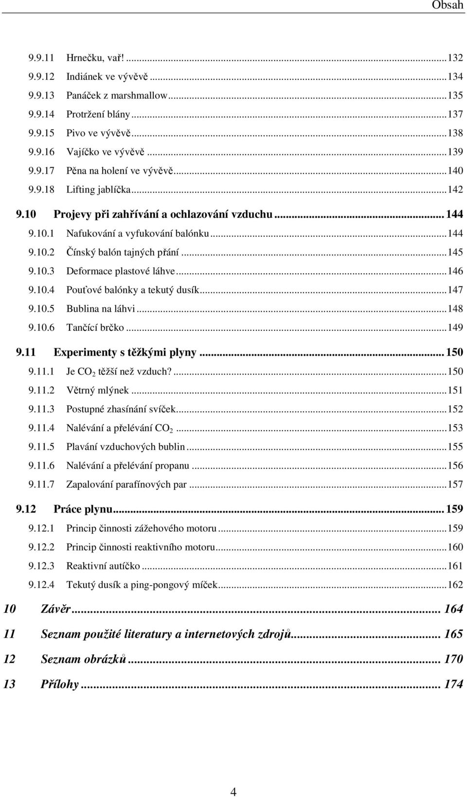 ..146 9.10.4 Pouťové balónky a tekutý dusík...147 9.10.5 Bublina na láhvi...148 9.10.6 Tančící brčko...149 9.11 Experimenty s těžkými plyny... 150 9.11.1 Je CO 2 těžší než vzduch?...150 9.11.2 Větrný mlýnek.