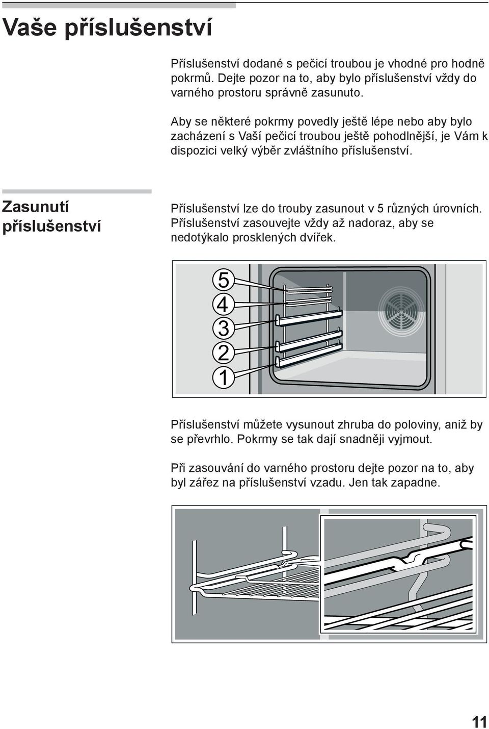 Zasunutí příslušenství Příslušenství lze do trouby zasunout v 5 různých úrovních. Příslušenství zasouvejte vždy až nadoraz, aby se nedotýkalo prosklených dvířek.