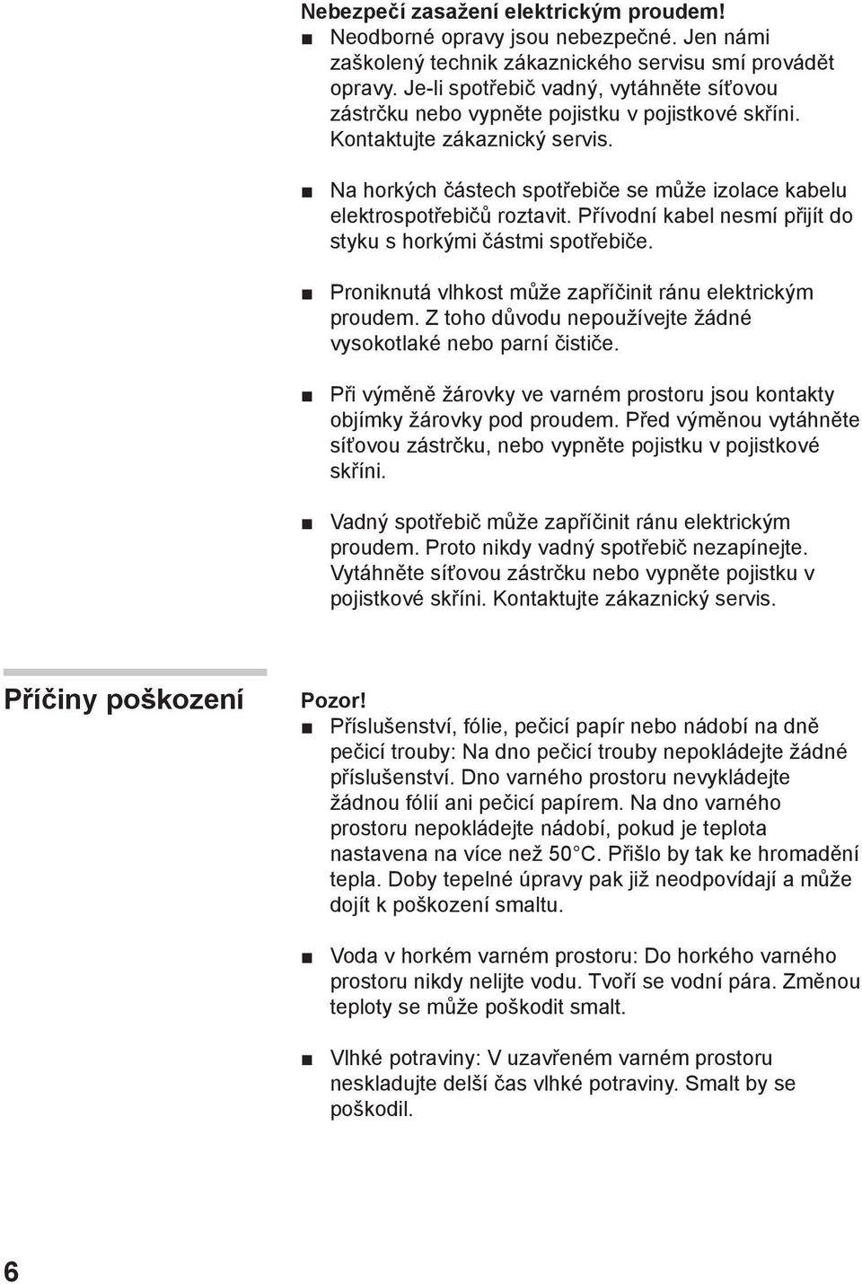 Na horkých částech spotřebiče se může izolace kabelu elektrospotřebičů roztavit. Přívodní kabel nesmí přijít do styku s horkými částmi spotřebiče.