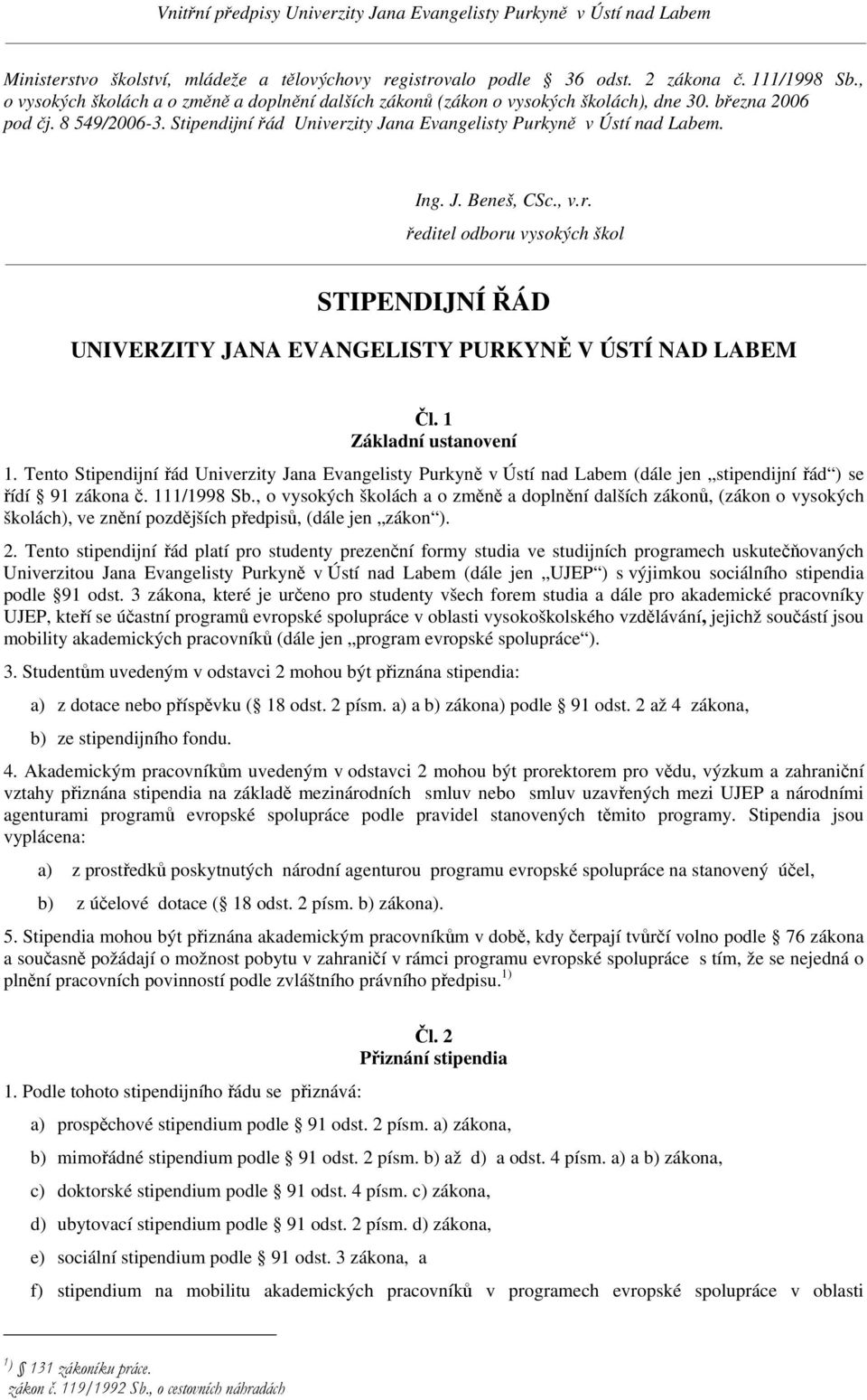 1 Základní ustanovení 1. Tento Stipendijní řád Univerzity Jana Evangelisty Purkyně v Ústí nad Labem (dále jen stipendijní řád ) se řídí 91 zákona č. 111/1998 Sb.