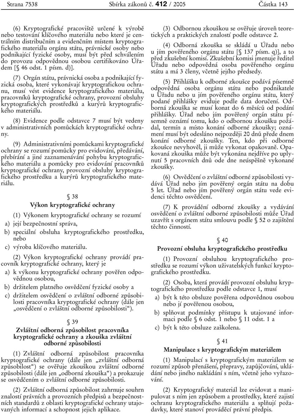 kryptografickeâho materiaâlu orgaânu staâtu, praâvnickeâ osoby nebo podnikajõâcõâ fyzickeâ osoby, musõâ byât prïed schvaâlenõâm do provozu odpoveïdnou osobou certifikovaâno UÂ rïadem [ 46 odst.