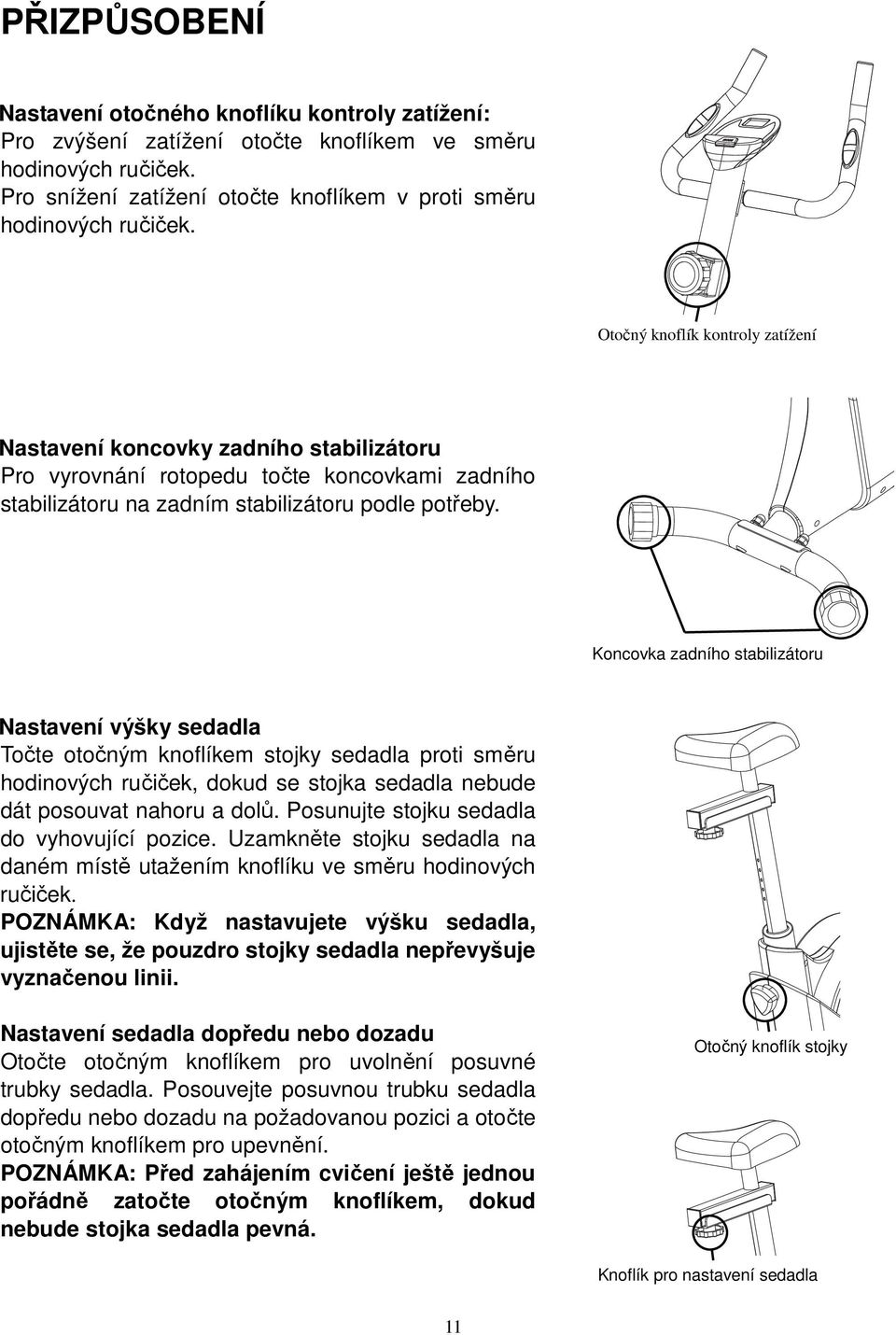 Koncovka zadního stabilizátoru Nastavení výšky sedadla Točte otočným knoflíkem stojky sedadla proti směru hodinových ručiček, dokud se stojka sedadla nebude dát posouvat nahoru a dolů.