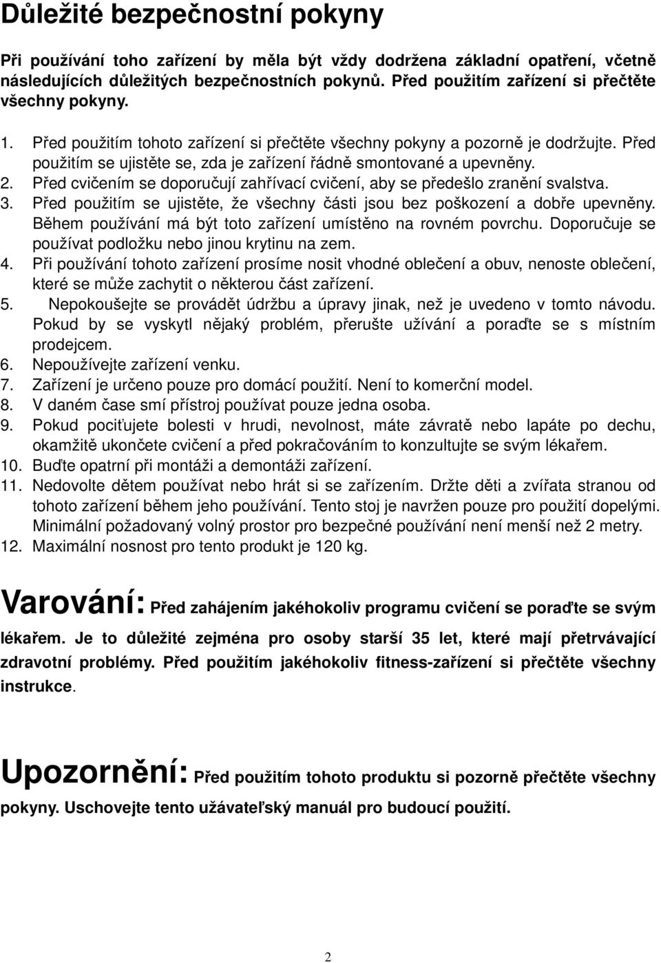 Před použitím se ujistěte se, zda je zařízení řádně smontované a upevněny. 2. Před cvičením se doporučují zahřívací cvičení, aby se předešlo zranění svalstva. 3.