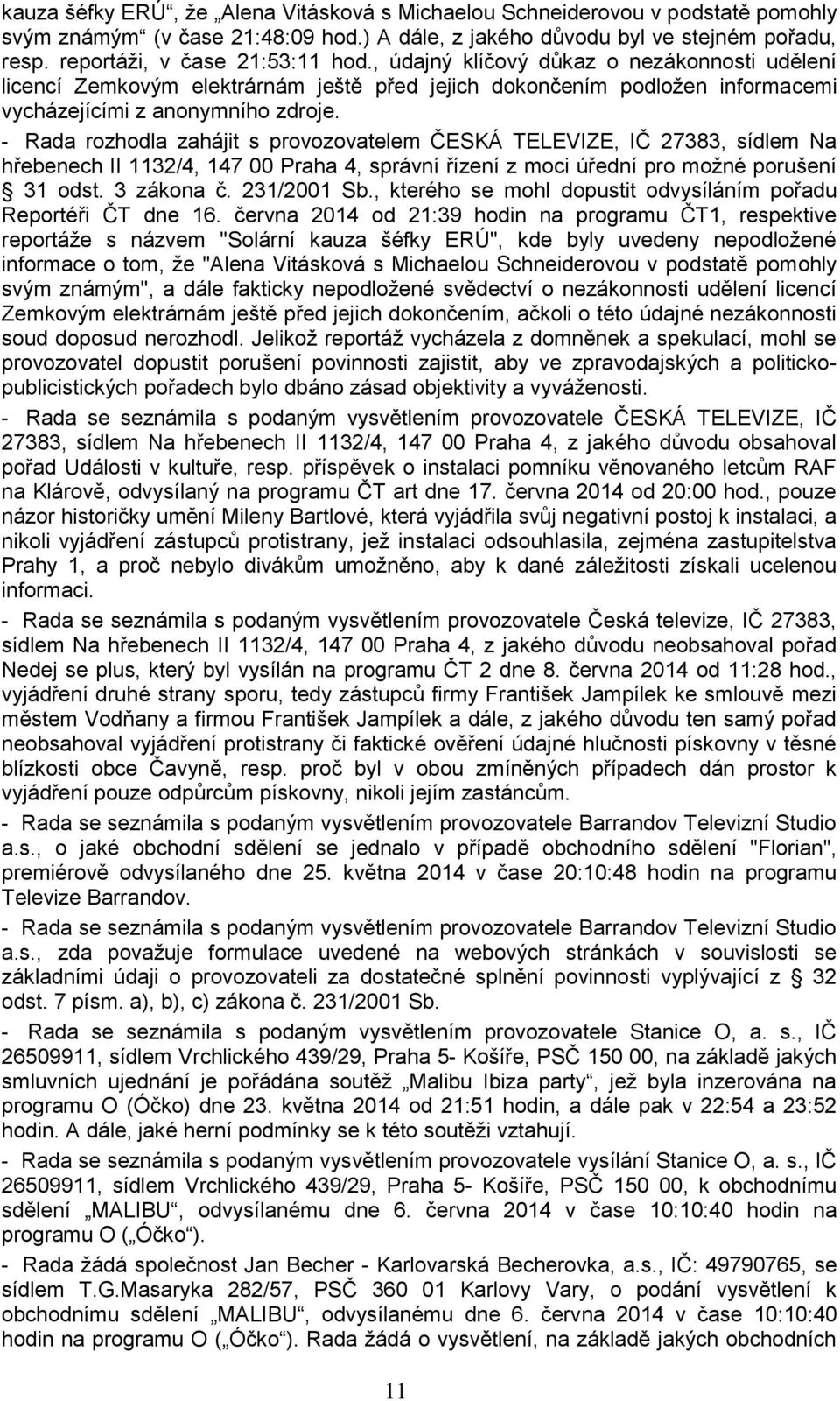 - Rada rozhodla zahájit s provozovatelem ČESKÁ TELEVIZE, IČ 27383, sídlem Na hřebenech II 1132/4, 147 00 Praha 4, správní řízení z moci úřední pro možné porušení 31 odst. 3 zákona č. 231/2001 Sb.