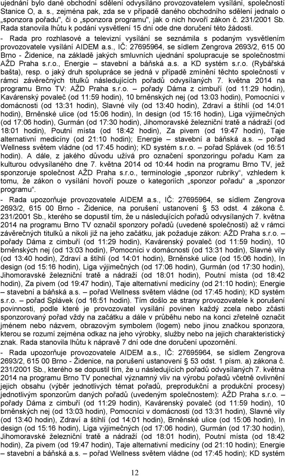 - Rada pro rozhlasové a televizní vysílání se seznámila s podaným vysvětlením provozovatele vysílání AIDEM a.s., IČ: 27695964, se sídlem Zengrova 2693/2, 615 00 Brno - Židenice, na základě jakých smluvních ujednání spolupracuje se společnostmi AŽD Praha s.