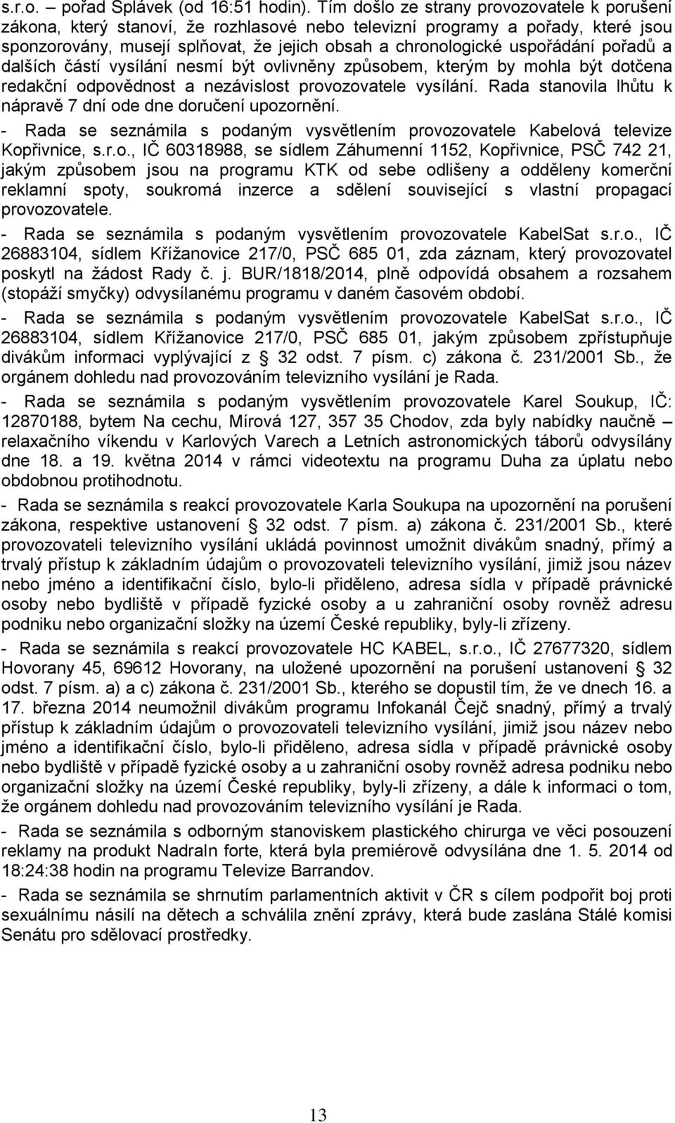 uspořádání pořadů a dalších částí vysílání nesmí být ovlivněny způsobem, kterým by mohla být dotčena redakční odpovědnost a nezávislost provozovatele vysílání.