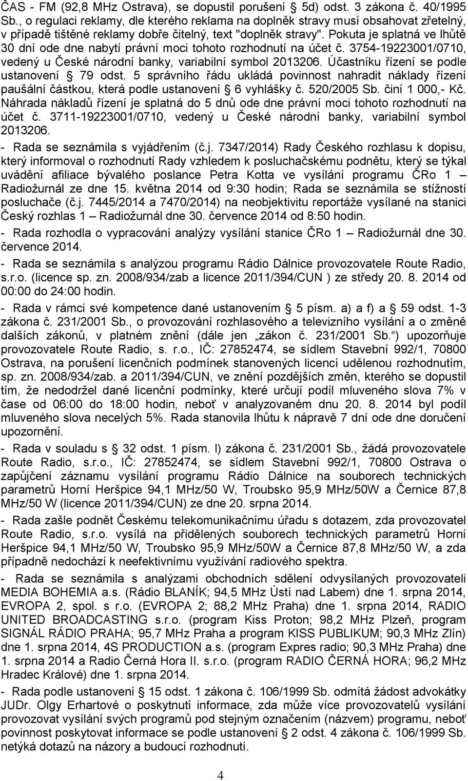 Pokuta je splatná ve lhůtě 30 dní ode dne nabytí právní moci tohoto rozhodnutí na účet č. 3754-19223001/0710, vedený u České národní banky, variabilní symbol 2013206.