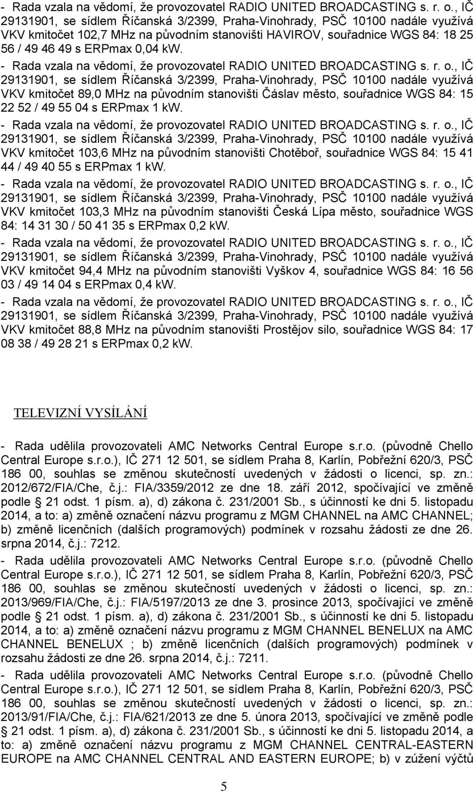 , IČ 29131901, se sídlem Říčanská 3/2399, Praha-Vinohrady, PSČ 10100 nadále využívá VKV kmitočet 89,0 MHz na původním stanovišti Čáslav město, souřadnice WGS 84: 15 22 52 / 49 55 04 s ERPmax 1 kw.