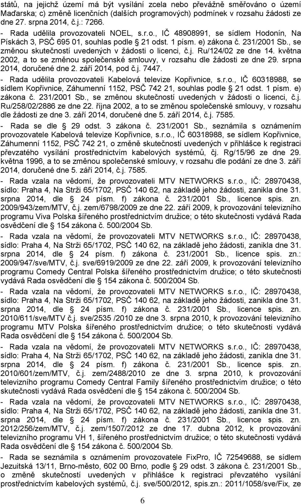 , se změnou skutečností uvedených v žádosti o licenci, č.j. Ru/124/02 ze dne 14. května 2002, a to se změnou společenské smlouvy, v rozsahu dle žádosti ze dne 29. srpna 2014, doručené dne 2.