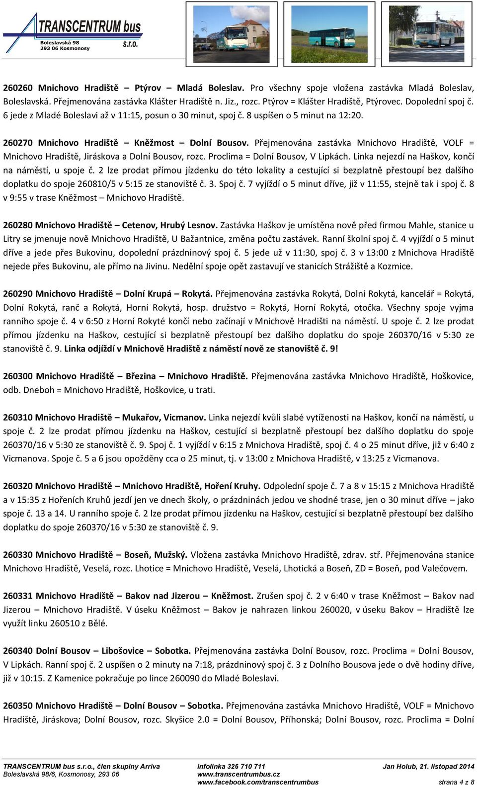 Přejmenována zastávka Mnichovo Hradiště, VOLF = Mnichovo Hradiště, Jiráskova a Dolní Bousov, rozc. Proclima = Dolní Bousov, V Lipkách. Linka nejezdí na Haškov, končí na náměstí, u spoje č.