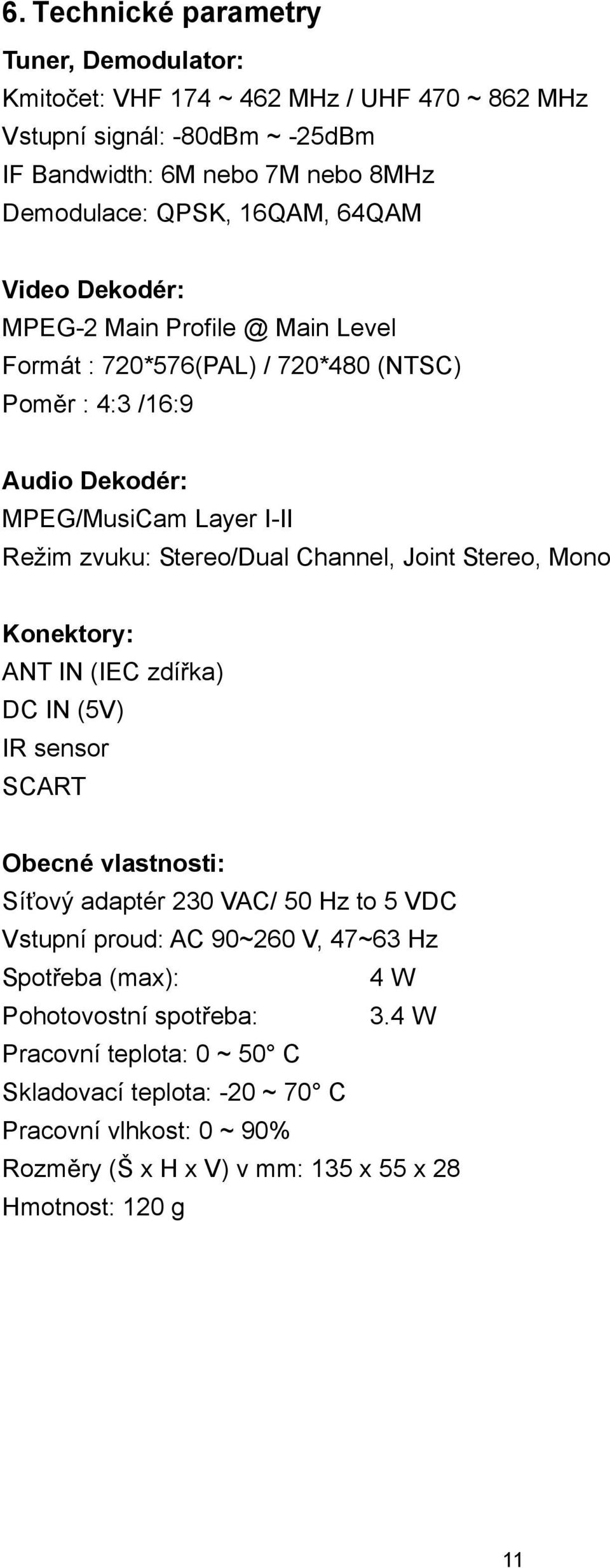 Channel, Joint Stereo, Mono Konektory: ANT IN (IEC zdí ka) DC IN (5V) IR sensor SCART Obecné vlastnosti: Sí ový adaptér 230 VAC/ 50 Hz to 5 VDC Vstupní proud: AC 90~260 V, 47~63 Hz