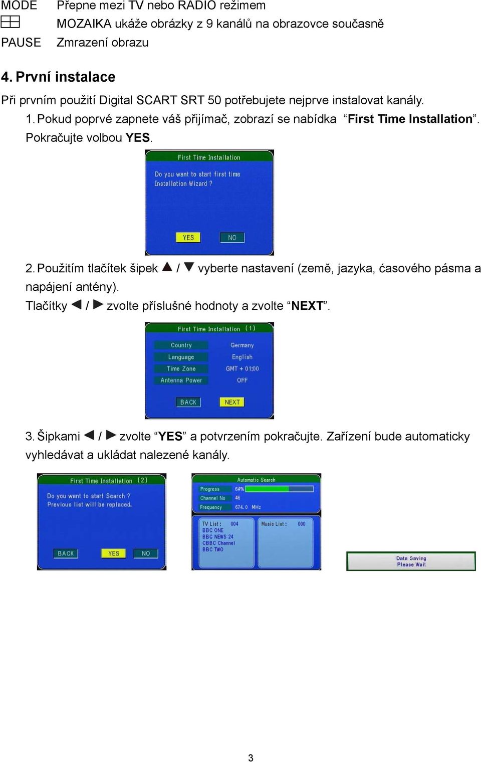 Pokud poprvé zapnete váš p ijíma, zobrazí se nabídka First Time Installation. Pokra ujte volbou YES. 2.