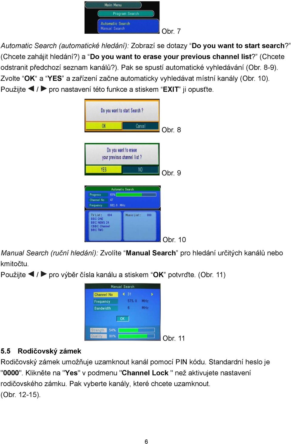 Použijte / pro nastavení této funkce a stiskem EXIT ji opus te. Obr. 8 Obr. 9 Obr. 10 Manual Search (ru ní hledání): Zvolíte Manual Search pro hledání ur itých kanál nebo kmito tu.