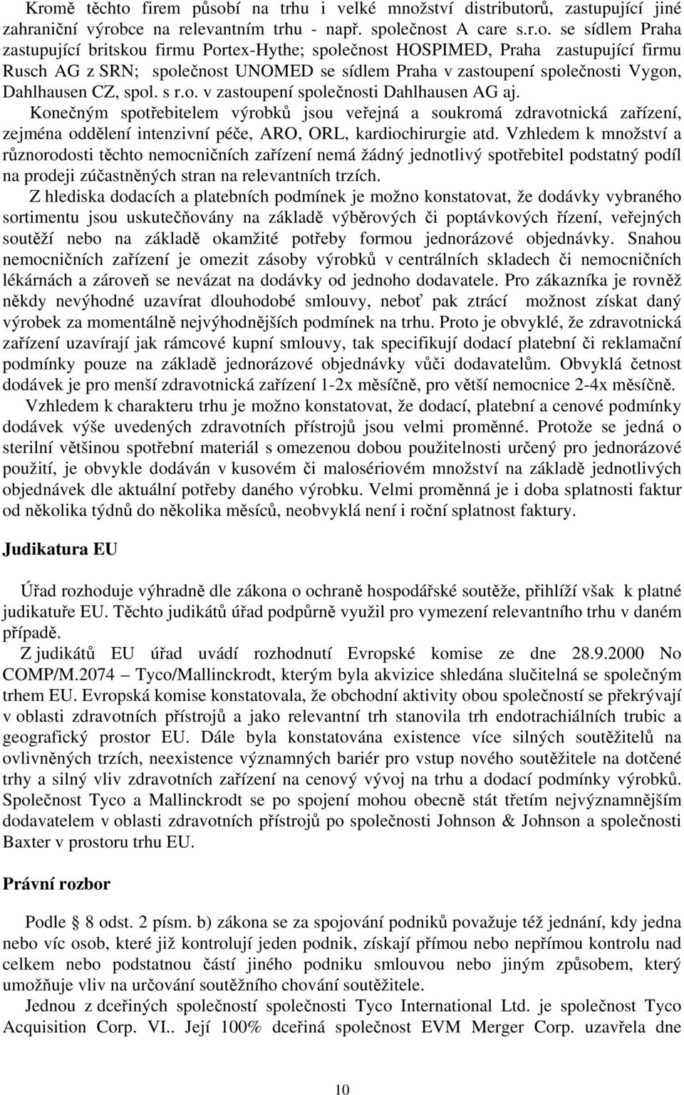 Konečným spotřebitelem výrobků jsou veřejná a soukromá zdravotnická zařízení, zejména oddělení intenzivní péče, ARO, ORL, kardiochirurgie atd.