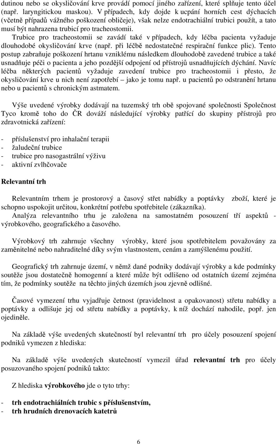 Trubice pro tracheostomii se zavádí také v případech, kdy léčba pacienta vyžaduje dlouhodobé okysličování krve (např. při léčbě nedostatečné respirační funkce plic).