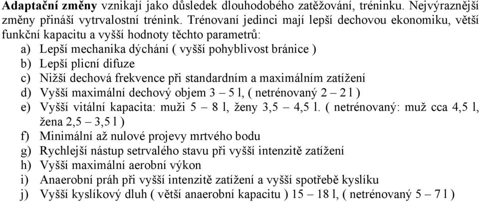 dechová frekvence při standardním a maximálním zatížení d) Vyšší maximální dechový objem 3 5 l, ( netrénovaný 2 2 l ) e) Vyšší vitální kapacita: muži 5 8 l, ženy 3,5 4,5 l.