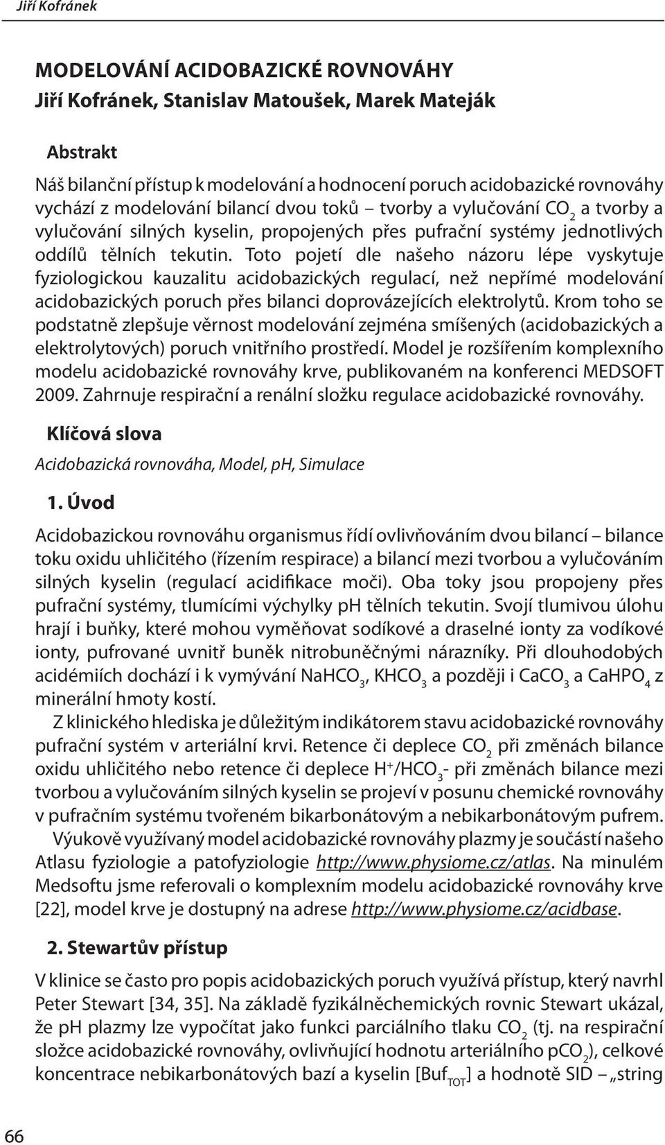 Toto pojetí dle našeho názoru lépe vyskytuje fyziologickou kauzalitu acidobazických regulací, než nepřímé modelování acidobazických poruch přes bilanci doprovázejících elektrolytů.