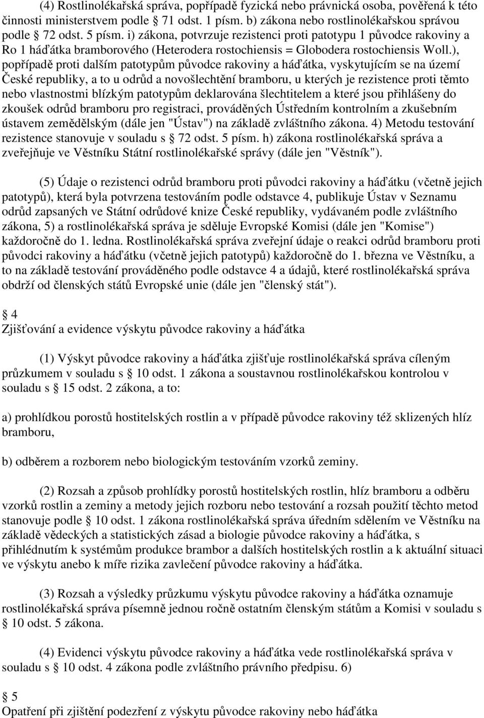 ), popřípadě proti dalším patotypům původce rakoviny a háďátka, vyskytujícím se na území České republiky, a to u odrůd a novošlechtění bramboru, u kterých je rezistence proti těmto nebo vlastnostmi