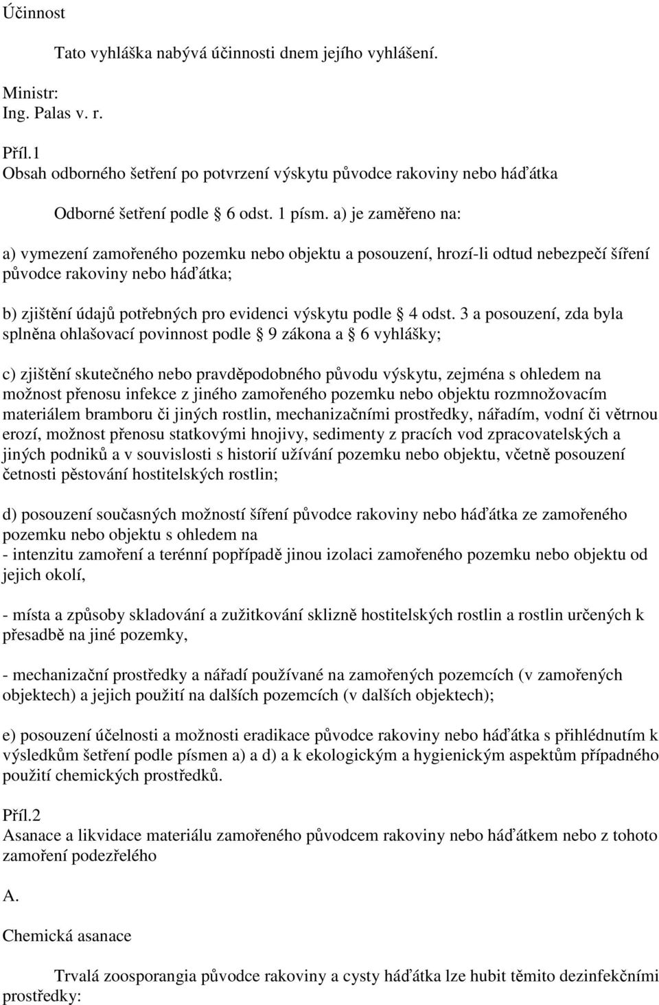 a) je zaměřeno na: a) vymezení zamořeného pozemku nebo objektu a posouzení, hrozí-li odtud nebezpečí šíření původce rakoviny nebo háďátka; b) zjištění údajů potřebných pro evidenci výskytu podle 4