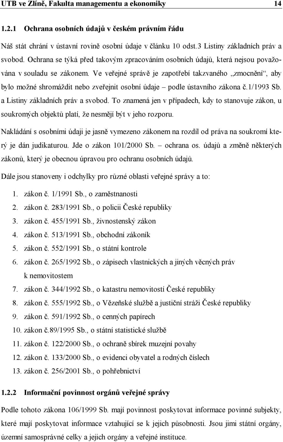 Ve veřejné správě je zapotřebí takzvaného zmocnění, aby bylo možné shromáždit nebo zveřejnit osobní údaje podle ústavního zákona č.1/1993 Sb. a Listiny základních práv a svobod.