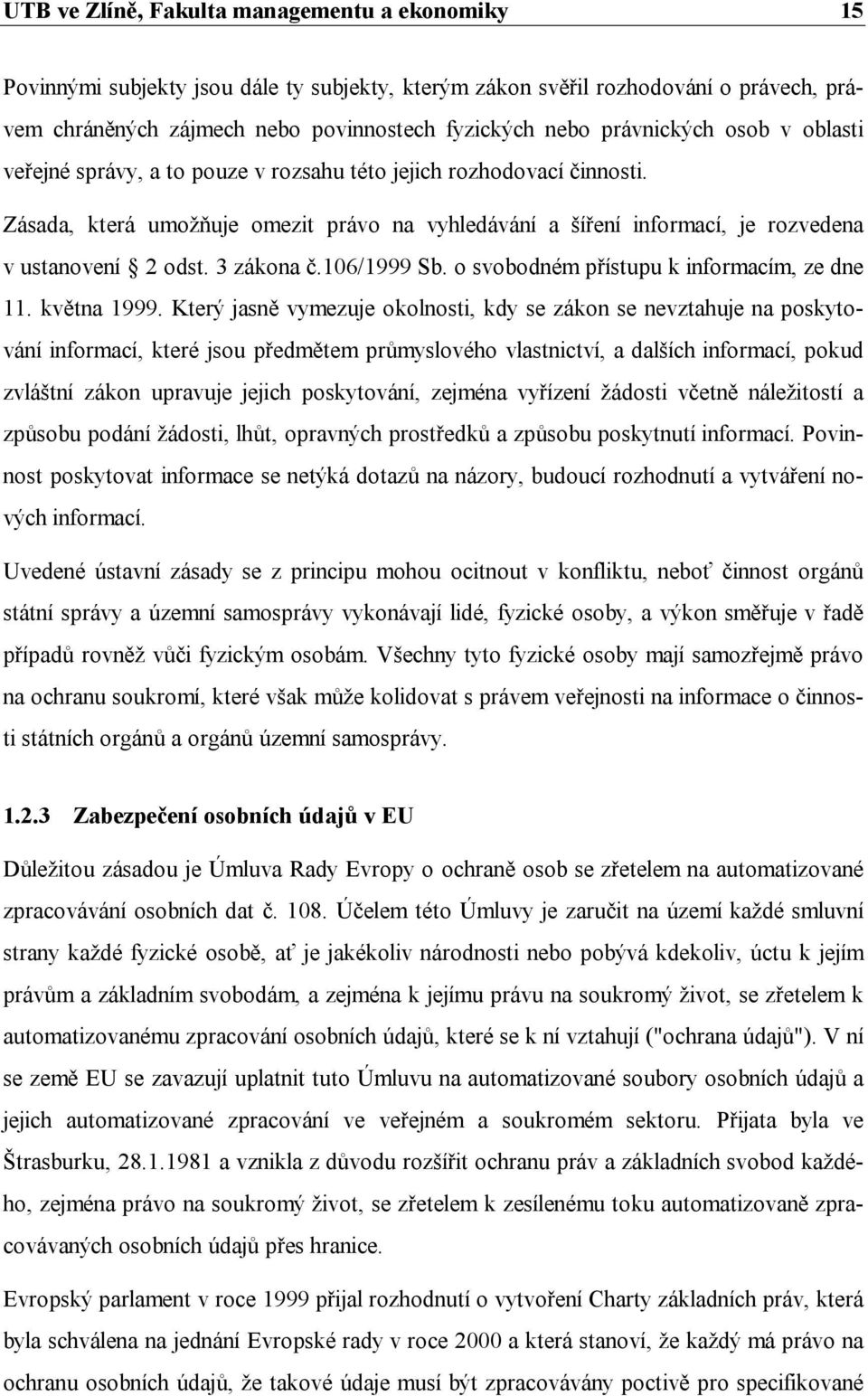 Zásada, která umožňuje omezit právo na vyhledávání a šíření informací, je rozvedena v ustanovení 2 odst. 3 zákona č.106/1999 Sb. o svobodném přístupu k informacím, ze dne 11. května 1999.