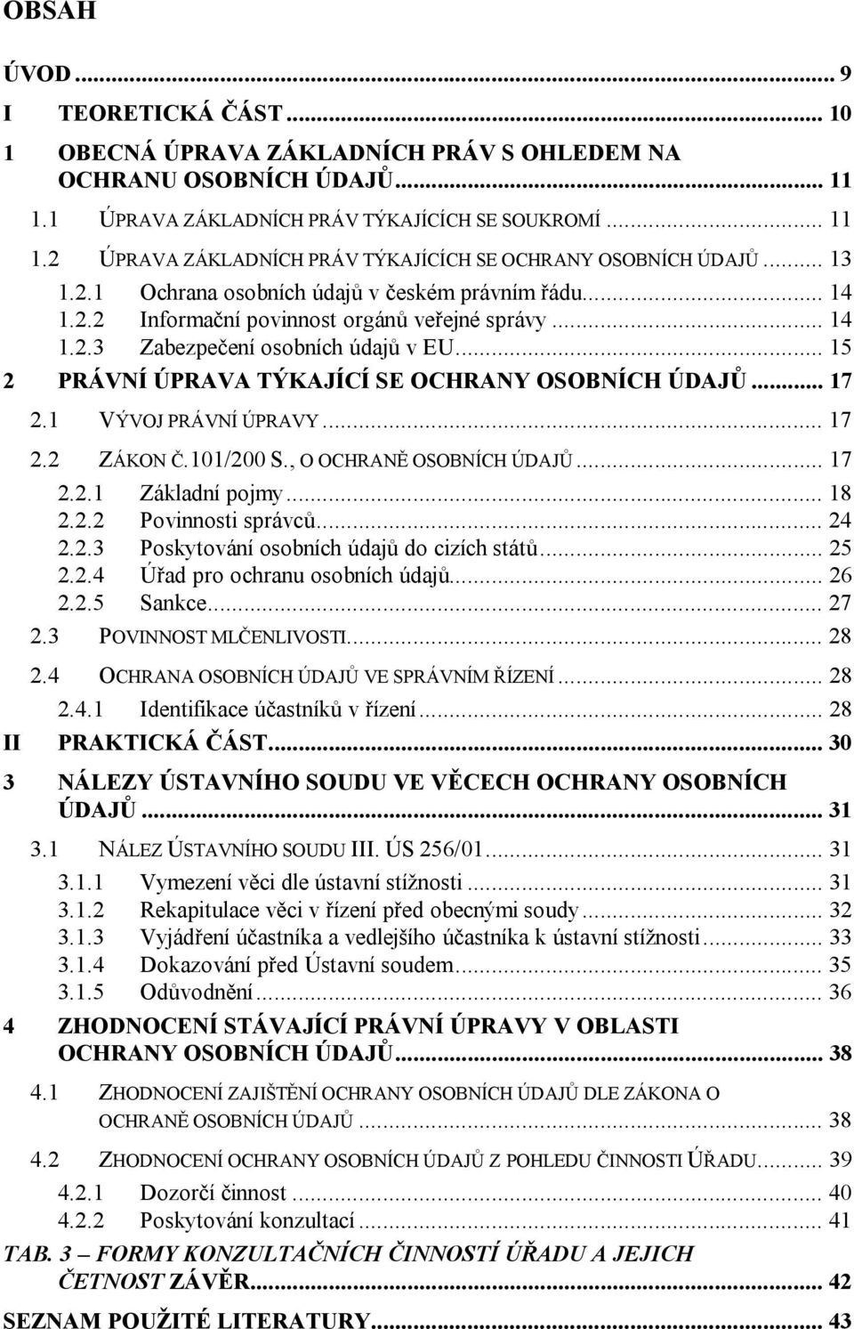 .. 15 2 PRÁVNÍ ÚPRAVA TÝKAJÍCÍ SE OCHRANY OSOBNÍCH ÚDAJŮ... 17 2.1 VÝVOJ PRÁVNÍ ÚPRAVY... 17 2.2 ZÁKON Č.101/200 S., O OCHRANĚ OSOBNÍCH ÚDAJŮ... 17 2.2.1 Základní pojmy... 18 2.2.2 Povinnosti správců.