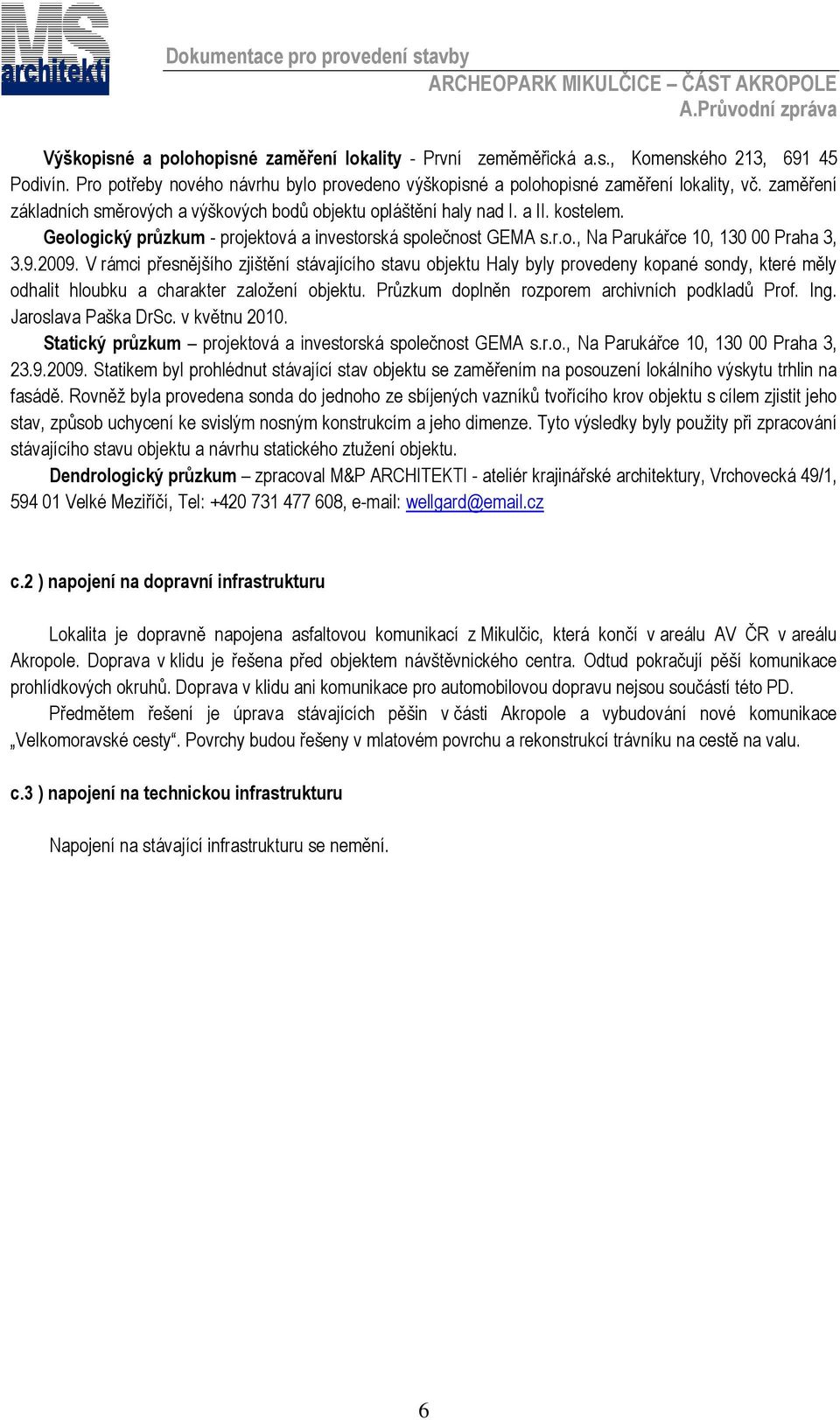 2009. V rámci přesnějšího zjištění stávajícího stavu objektu Haly byly provedeny kopané sondy, které měly odhalit hloubku a charakter založení objektu.