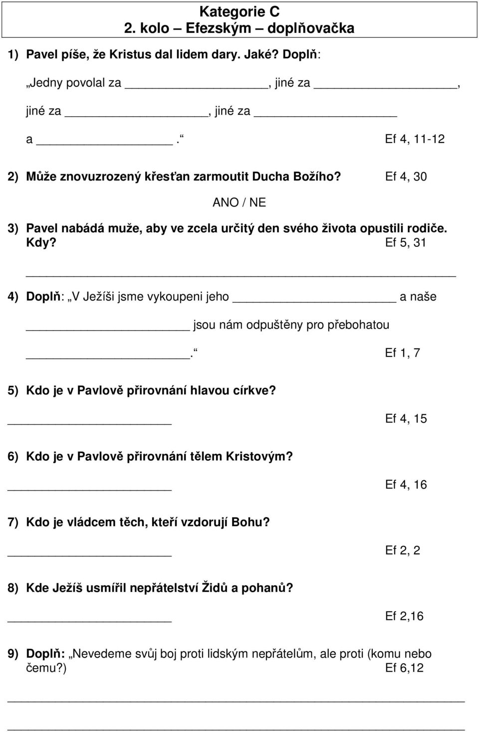 Ef 5, 31 4) Doplň: V Ježíši jsme vykoupeni jeho a naše jsou nám odpuštěny pro přebohatou. Ef 1, 7 5) Kdo je v Pavlově přirovnání hlavou církve?