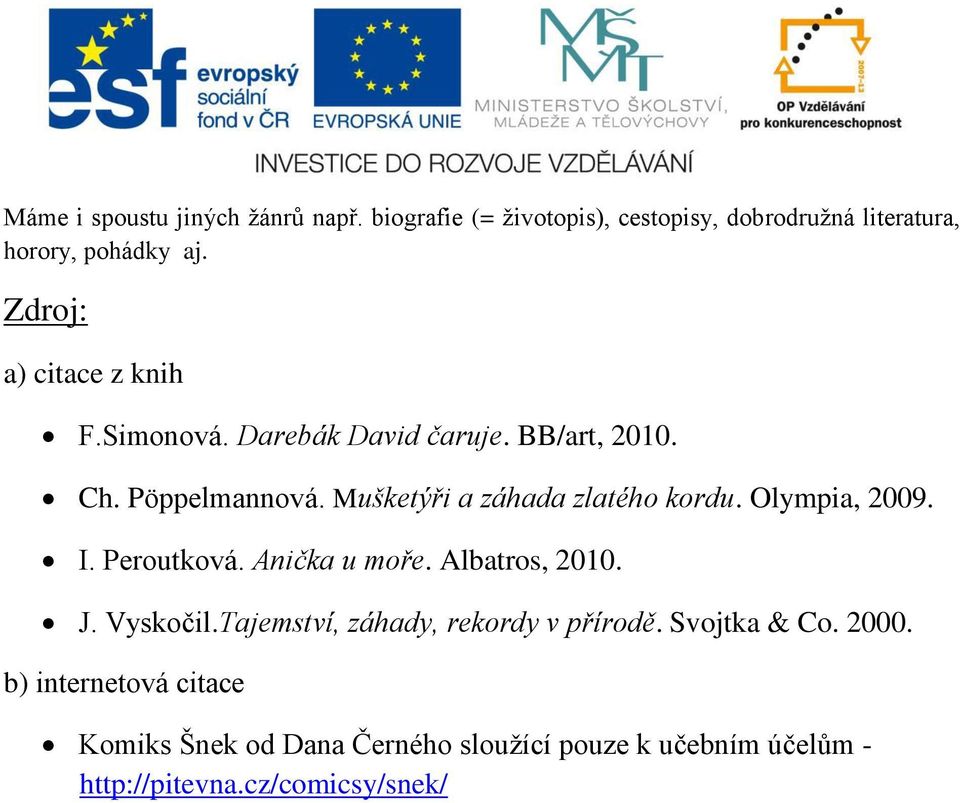 Mušketýři a záhada zlatého kordu. Olympia, 2009. I. Peroutková. Anička u moře. Albatros, 2010. J. Vyskočil.