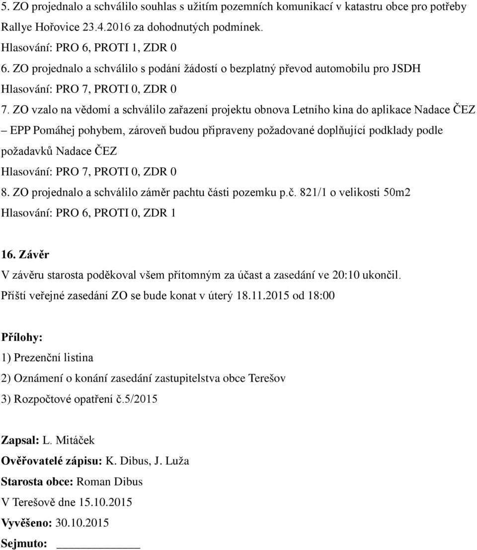 ZO vzalo na vědomí a schválilo zařazení projektu obnova Letního kina do aplikace Nadace ČEZ EPP Pomáhej pohybem, zároveň budou připraveny požadované doplňující podklady podle požadavků Nadace ČEZ 8.