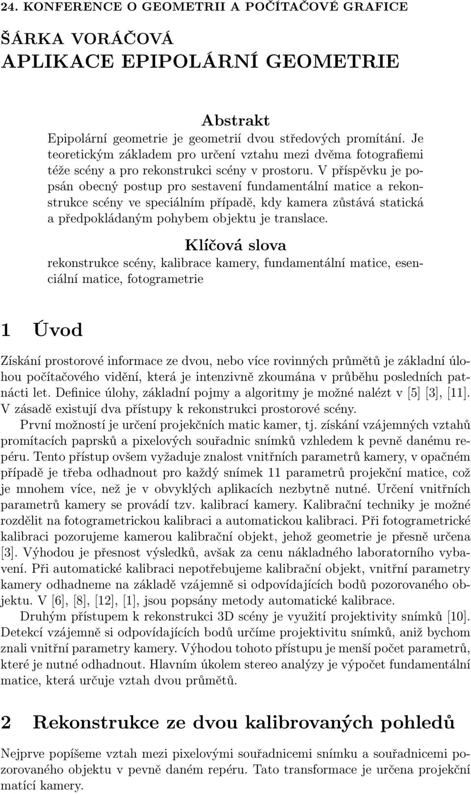 vpříspěvkujepopsán obecný postup pro sestavení fundamentální matice a rekonstrukce scény ve speciálním případě, kdy kamera zůstává statická a předpokládaným pohybem objektu je translace.