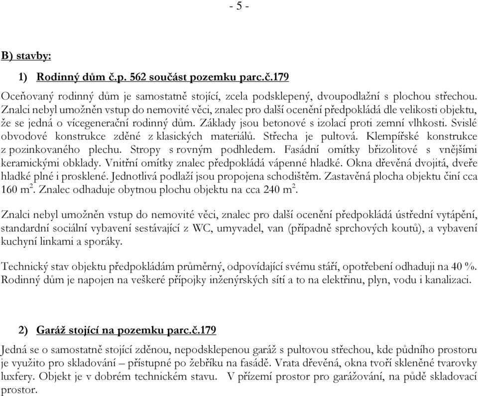 Svislé obvodové konstrukce zděné z klasických materiálů. Střecha je pultová. Klempířské konstrukce z pozinkovaného plechu. Stropy s rovným podhledem.