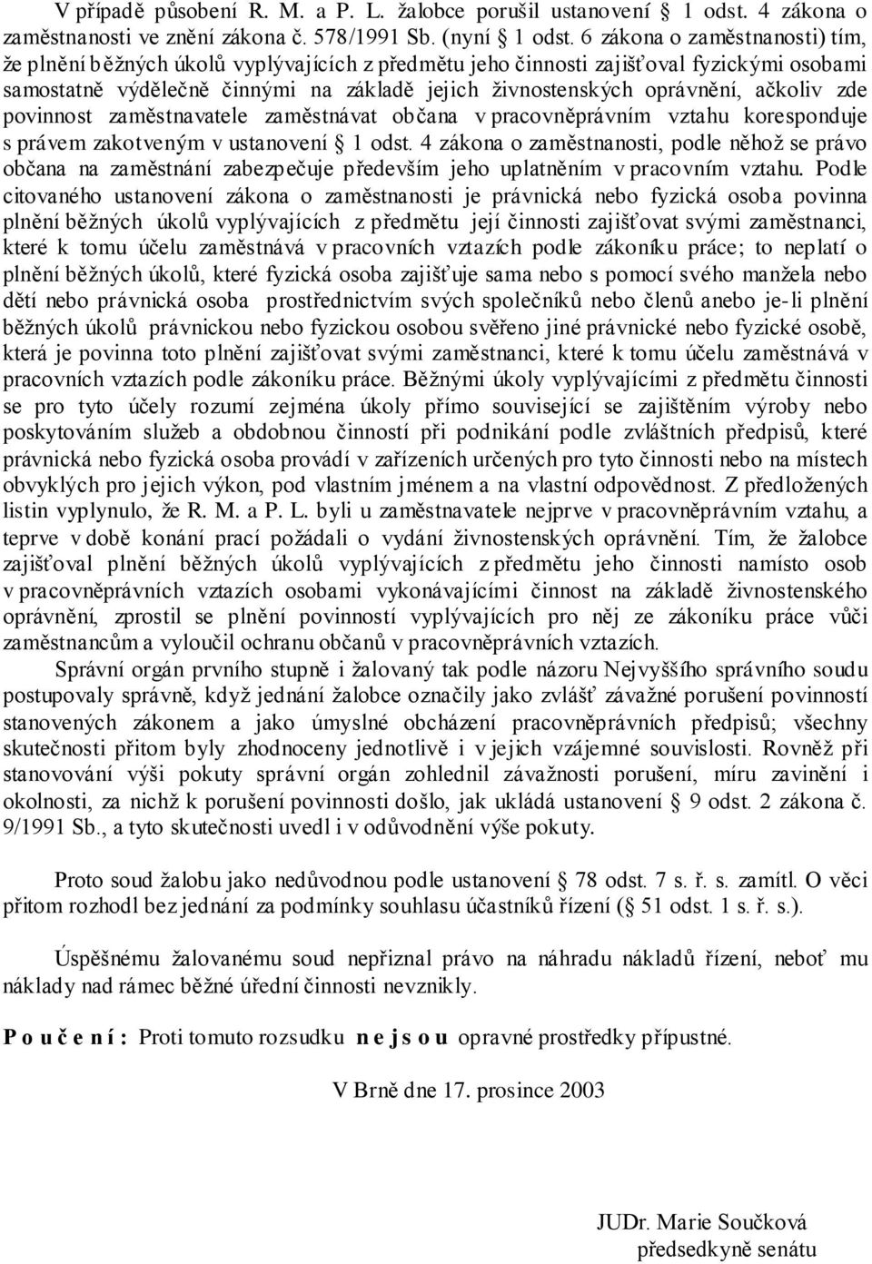 ačkoliv zde povinnost zaměstnavatele zaměstnávat občana v pracovněprávním vztahu koresponduje s právem zakotveným v ustanovení 1 odst.