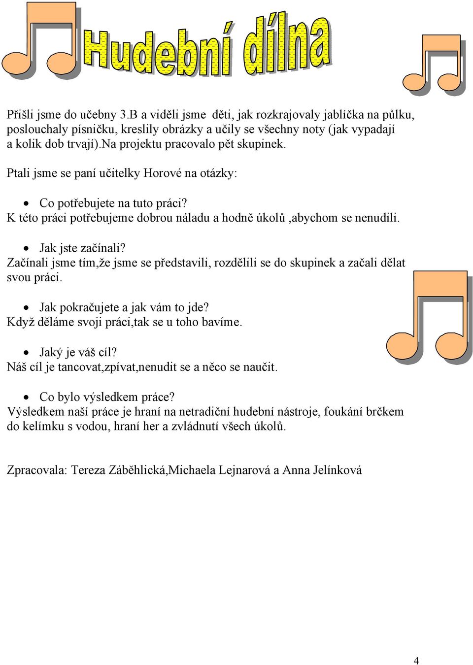 Jak jste začínali? Začínali jsme tím,že jsme se představili, rozdělili se do skupinek a začali dělat svou práci. Jak pokračujete a jak vám to jde? Když děláme svoji práci,tak se u toho bavíme.