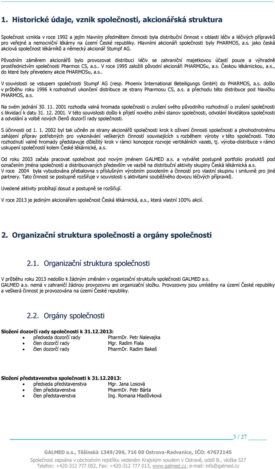 Původním záměrem akcionářů bylo provozovat distribuci léčiv se zahraniční majetkovou účastí pouze a výhradně prostřednictvím společnosti Pharmos CS, a.s.. V roce 1995 založili původní akcionáři PHARMOSu, a.