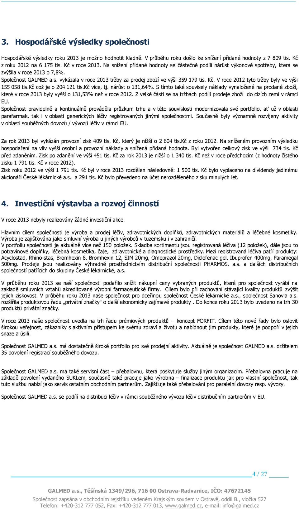 V roce 2012 tyto tržby byly ve výši 155 058 tis.kč což je o 204 121 tis.kč více, tj. nárůst o 131,64%.