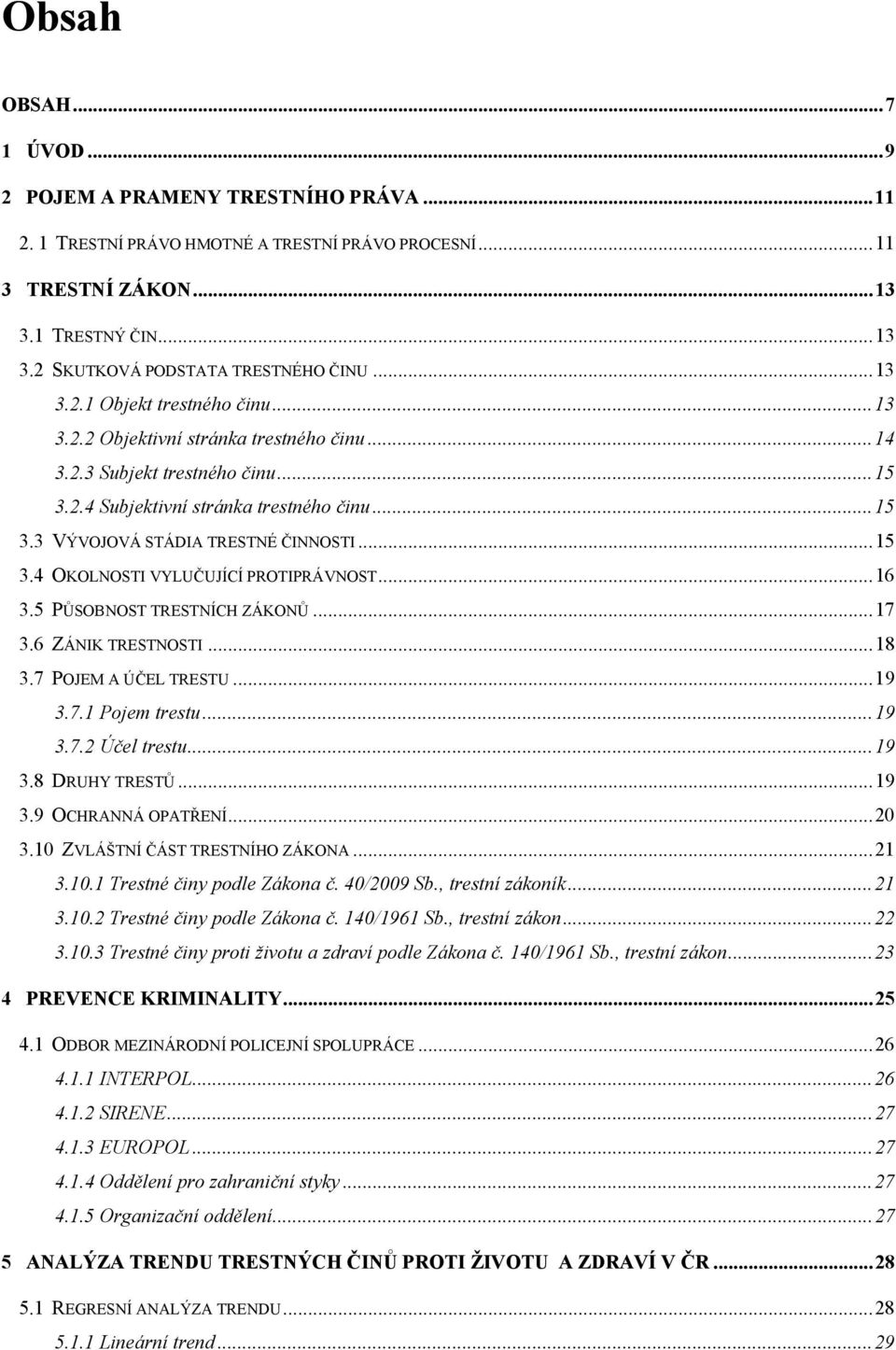 5 PŮSOBNOST TRESTNÍCH ZÁKONŮ...7 3.6 ZÁNIK TRESTNOSTI...8 3.7 POJEM A ÚČEL TRESTU...9 3.7. Pojem trestu...9 3.7. Účel trestu...9 3.8 DRUHY TRESTŮ...9 3.9 OCHRANNÁ OPATŘENÍ...0 3.