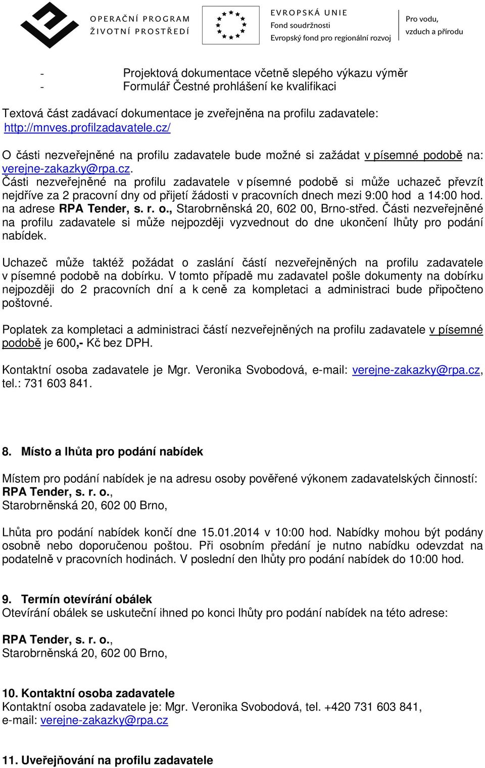 na adrese RPA Tender, s. r. o., Starobrněnská 20, 602 00, Brno-střed. Části nezveřejněné na profilu zadavatele si může nejpozději vyzvednout do dne ukončení lhůty pro podání nabídek.