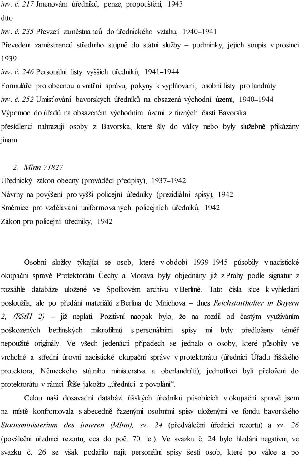 252 Umisťování bavorských úředníků na obsazená východní území, 1940 1944 Výpomoc do úřadů na obsazeném východním území z různých částí Bavorska přesídlenci nahrazují osoby z Bavorska, které šly do