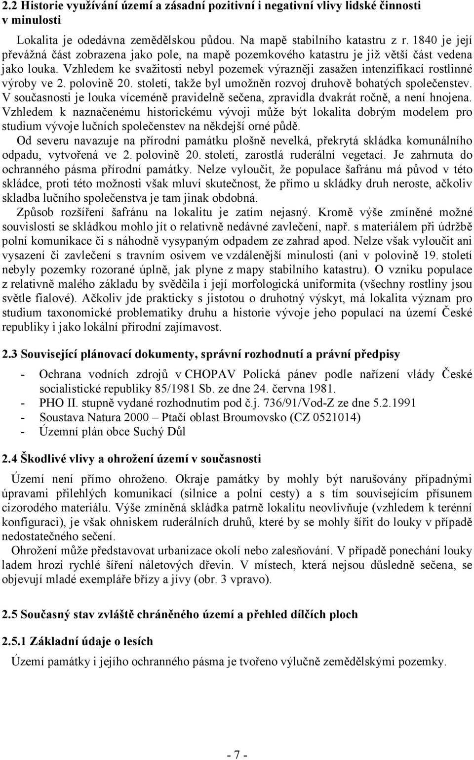 Vzhledem ke svažitosti nebyl pozemek výrazněji zasažen intenzifikací rostlinné výroby ve 2. polovině 20. století, takže byl umožněn rozvoj druhově bohatých společenstev.