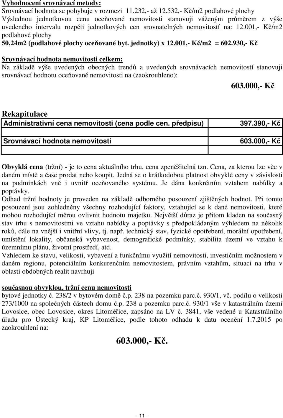 001,- Kč/m2 podlahové plochy 50,24m2 (podlahové plochy oceňované byt. jednotky) x 12.001,- Kč/m2 = 602.