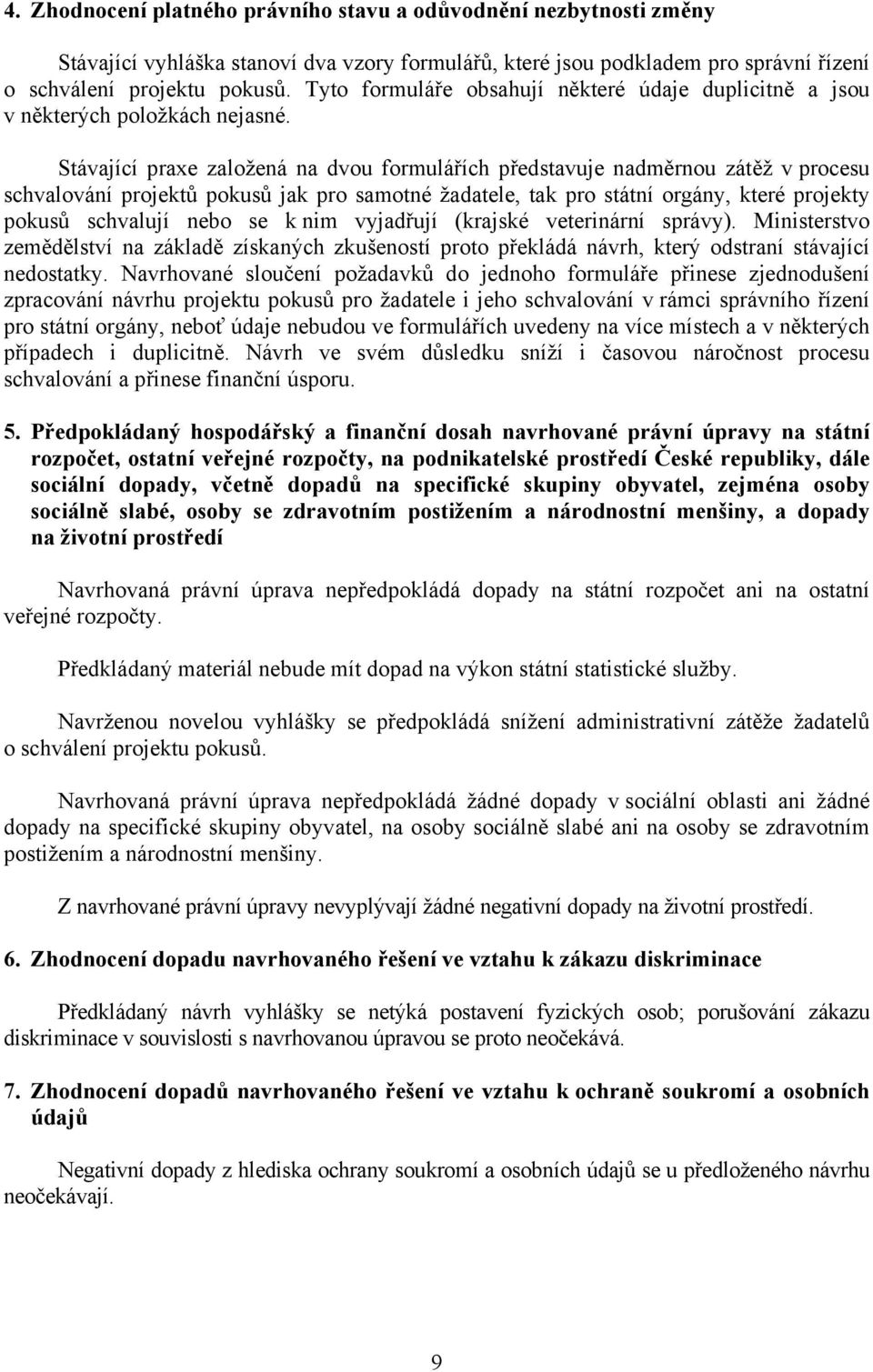 Stávající praxe založená na dvou formulářích představuje nadměrnou zátěž v procesu schvalování projektů pokusů jak pro samotné žadatele, tak pro státní orgány, které projekty pokusů schvalují nebo se