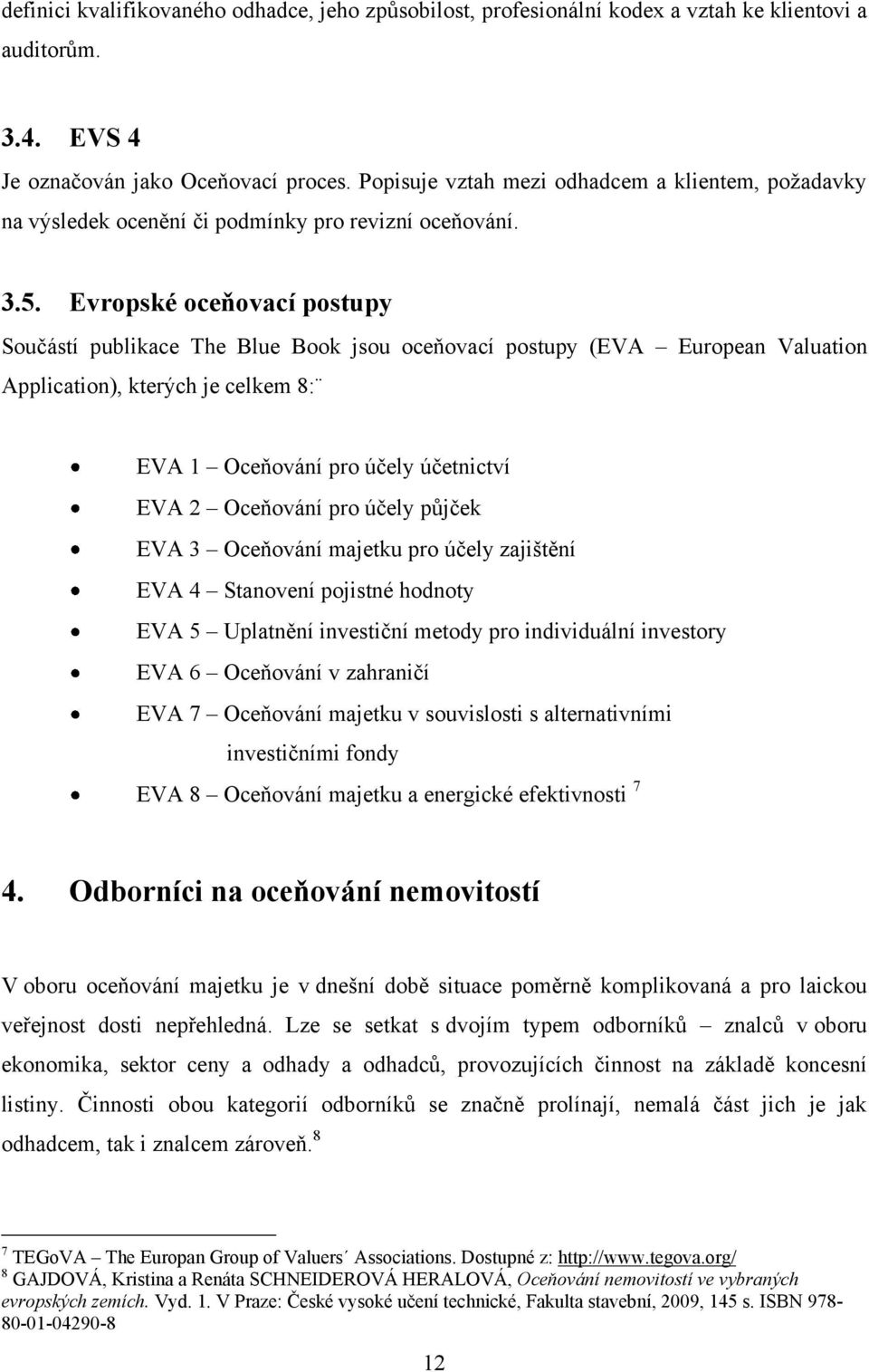 Evropské oceňovací postupy Součástí publikace The Blue Book jsou oceňovací postupy (EVA European Valuation Application), kterých je celkem 8: EVA 1 Oceňování pro účely účetnictví EVA 2 Oceňování pro